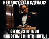 Не просто так сделал? Ой всё это твои животные инстинкиты