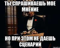 ты спрашиваешь мое мнение но при этом не даешь сценарий