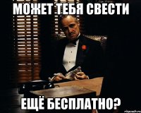 может тебя свести ещё бесплатно?