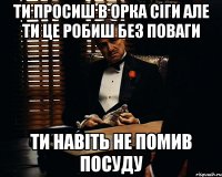 ти просиш в орка сіги але ти це робиш без поваги ти навіть не помив посуду