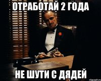 отработай 2 года не шути с дядей