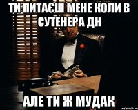 ти питаєш мене коли в сутенера дн але ти ж мудак