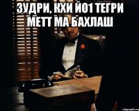 Зудри, кхи йо1 тегри метт ма бахлаш 