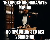 Ты просишь накачать мячик но просишь это без уважения