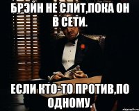 Брэйн не слит,пока он в сети. Если кто-то против,по одному.