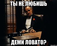 Ты не любишь Деми Ловато?