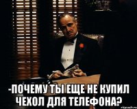  -Почему ты еще не купил чехол для телефона?