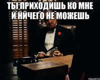 ты приходишь ко мне и ничего не можешь 