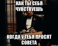 как ты себя чувствуешь когда у тебя просят совета