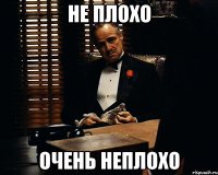 не плохо очень неплохо