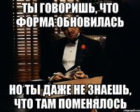 ты говоришь, что форма обновилась но ты даже не знаешь, что там поменялось