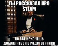 ты рассказал про steam но все не хочешь добавляться в родственники