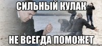 Сильный кулак Не всегда поможет