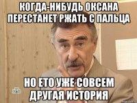 Когда-нибудь Оксана перестанет ржать с пальца Но ето уже совсем другая история