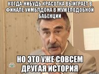 Когда-нибудь красотка выиграет в финале Уимблдона в мужеподобной бабенции но это уже совсем другая история