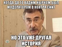 когда да то Вадим Нырком был модератором в контра сиит но это уже другая история