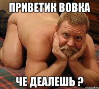 приветик вовка че деалешь ?