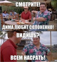 Смотрите! Дима любит Солоненко! Видишь? Всем насрать!