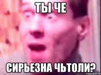 Ты че Сирьезна чьтоли?