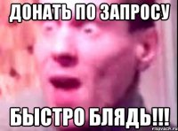 Донать по запросу Быстро блядь!!!