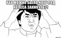 Как можно было ногу под колеса закинуть?! 