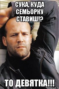 Сука, куда семьорку ставиш!? то девятка!!!