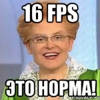 16 FPS ЭТО НОРМА!