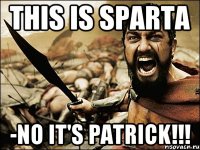 This is Sparta -No it's Patrick!!!