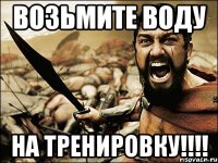 ВОЗЬМИТЕ ВОДУ НА ТРЕНИРОВКУ!!!!