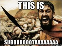 THIS IS SUBBBBOOOTAAAAAAAA