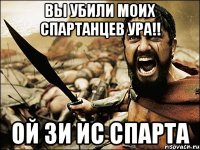 Вы убили моих спартанцев ура!! Ой Зи ИС СПАРТА