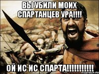 Вы убили моих спартанцев Ура!!!! Ой ИС ИС СПАРТА!!!!!!!!!!!