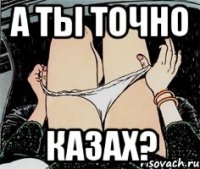 А ты точно казах?