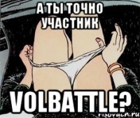 А ТЫ ТОЧНО УЧАСТНИК VoLbattle?