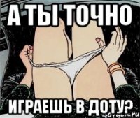 А ты точно играешь в Доту?