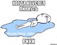 Когда не успел пикнуть Рики