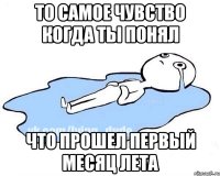 То самое чувство когда ты понял что прошел первый месяц лета