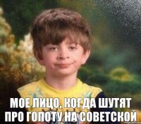  мое лицо, когда шутят про гопоту на советской