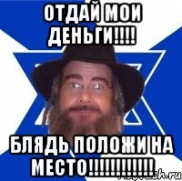 ОТДАЙ МОИ ДЕНЬГИ!!!! БЛЯДЬ ПОЛОЖИ НА МЕСТО!!!!!!!!!!!!