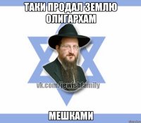 Таки продал землю олигархам Мешками