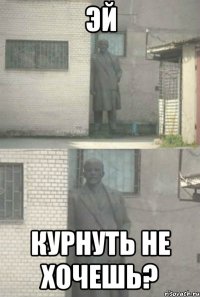 Эй Курнуть не хочешь?