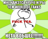 мне кажэтса круче игры чем WORLD OF TANKS нету вобшее!!!!!!!