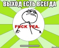 выход есть всегда ................