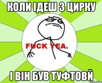 Коли ідеш з цирку І він був туфтовй