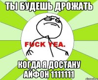 ты будешь дрожать когда я достану айфон 1111111