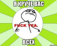 я КРУЧЕ вас ВСЕХ