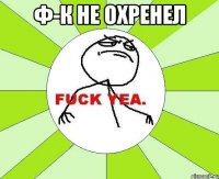 ф-к не охренел 