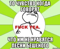 То чувство когда говорят Что им не нравятся песни Бешеного