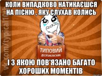 Коли випадково натикаєшся на пісню , яку слухав колись і з якою пов'язано багато хороших моментів