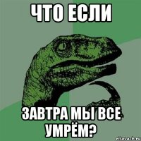 что если завтра мы все умрём?